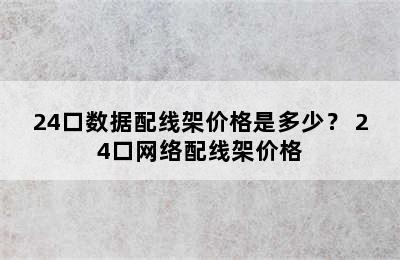 24口数据配线架价格是多少？ 24口网络配线架价格